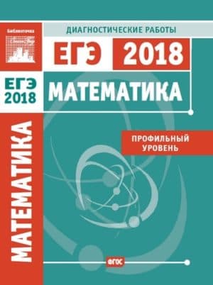 Математика. Подготовка к ЕГЭ 2018. Профильный уровень. Диагностические работы